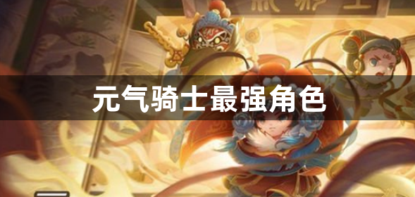 元气骑士最强角色-元气骑士最强角色排名一览