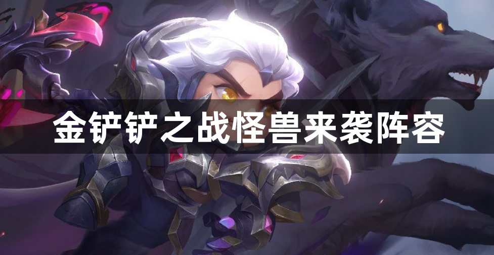 金铲铲之战怪兽来袭阵容-怪兽来袭最强阵容推荐