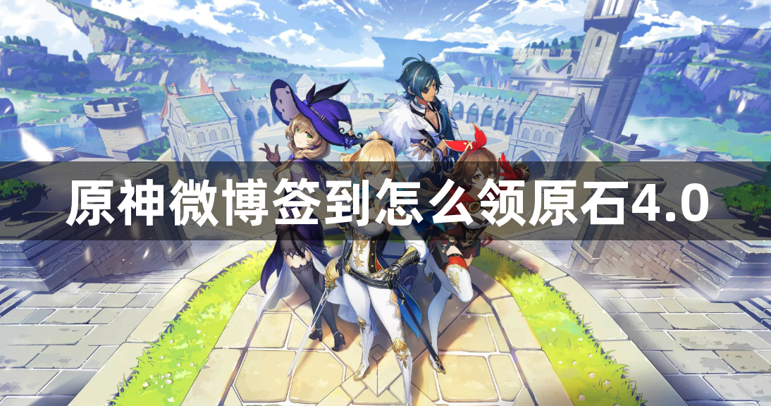 原神微博签到怎么领原石4.0-4.0版本微博签到领原石攻略