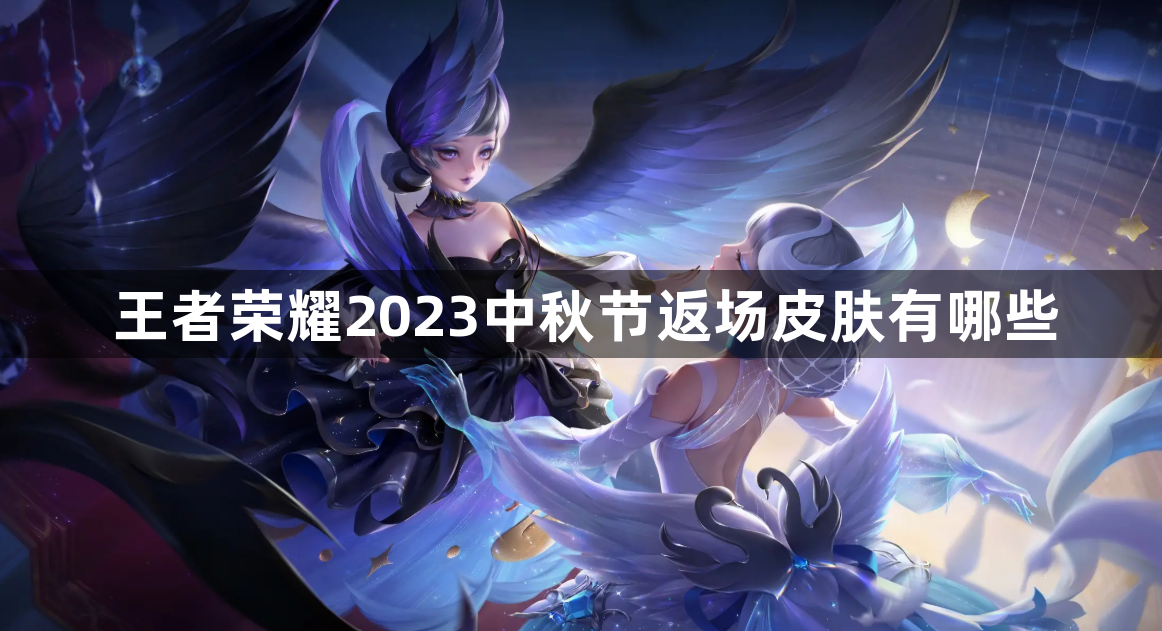 王者荣耀2023中秋节返场皮肤有哪些-2023中秋节返场皮肤一览