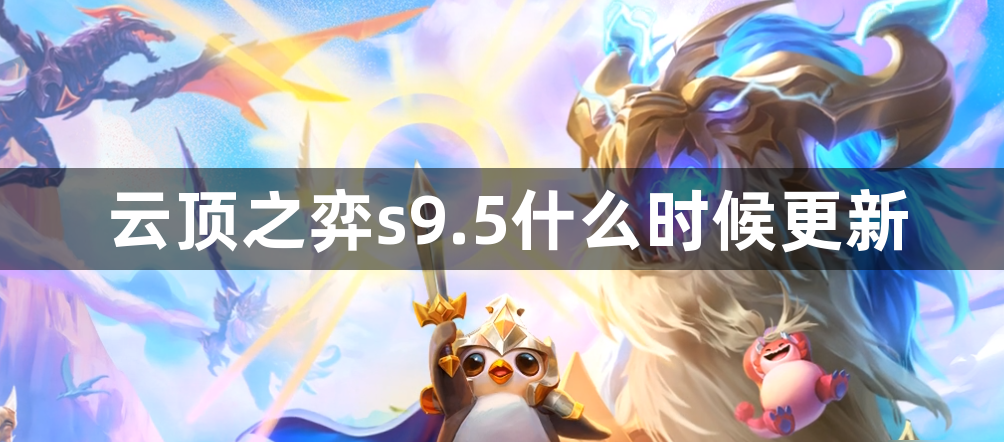 云顶之弈s9.5什么时候更新-s9.5赛季更新时间介绍