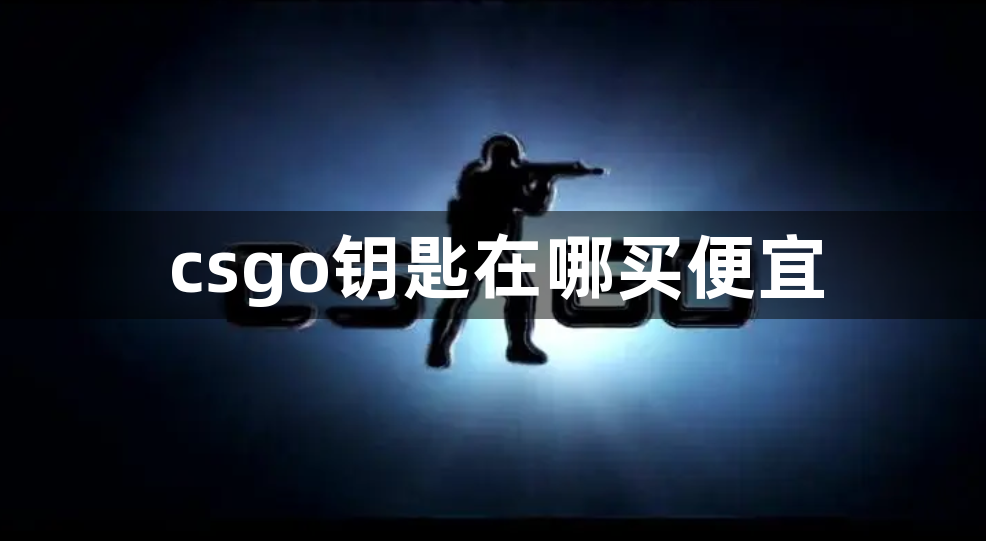 csgo钥匙在哪买便宜-钥匙便宜购买途径