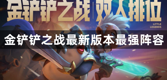 金铲铲之战最新版本最强阵容-金铲铲之战新版本最强阵容推荐